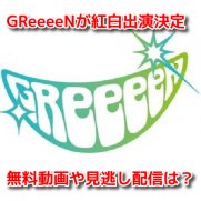 GReeeeNグリーン　紅白2020　無料動画